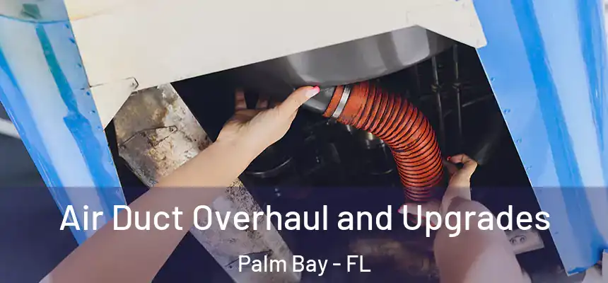 Air Duct Overhaul and Upgrades Palm Bay - FL