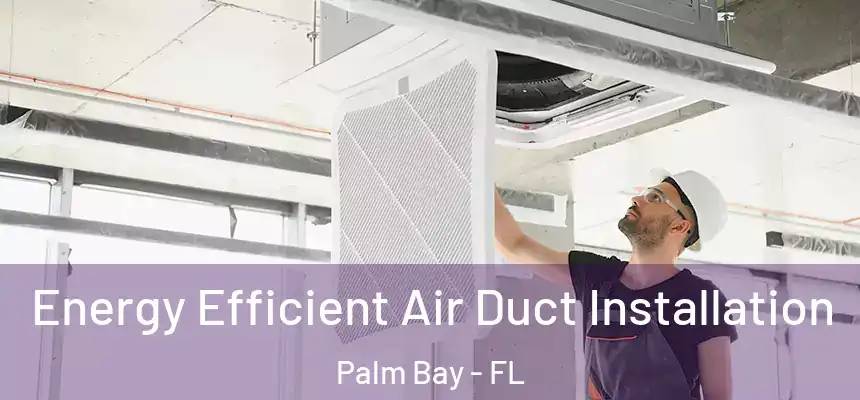 Energy Efficient Air Duct Installation Palm Bay - FL