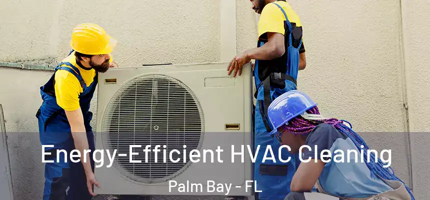  Energy-Efficient HVAC Cleaning Palm Bay - FL